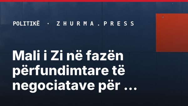 Mali i Zi në fazën përfundimtare të negociatave për anëtarësim në BE