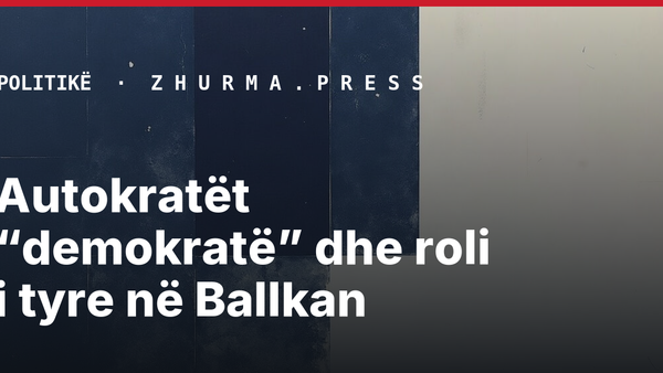 Autokratët “demokratë” dhe roli i tyre në Ballkan