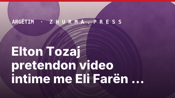 Elton Tozaj pretendon video intime me Eli Farën dhe Adrian Hilën; Policia nis hetime