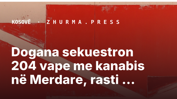 Dogana sekuestron 204 vape me kanabis në Merdare, rasti nën hetim