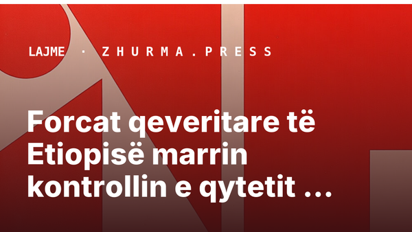 Forcat qeveritare të Etiopisë marrin kontrollin e qytetit Mekelle