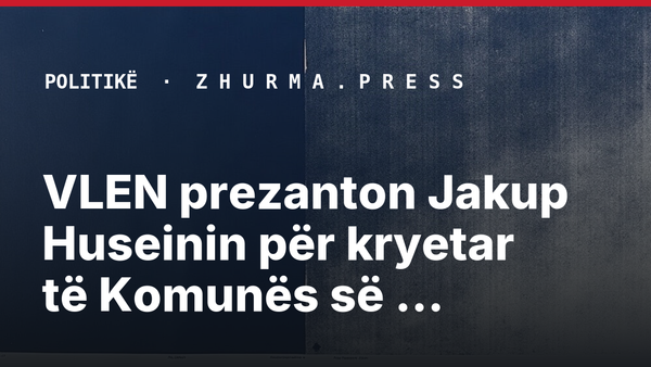VLEN prezanton Jakup Huseinin për kryetar të Komunës së Bërvenicës