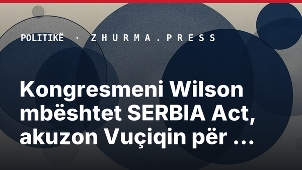 Kongresmeni Wilson mbështet SERBIA Act, akuzon Vuçiqin për pushtet