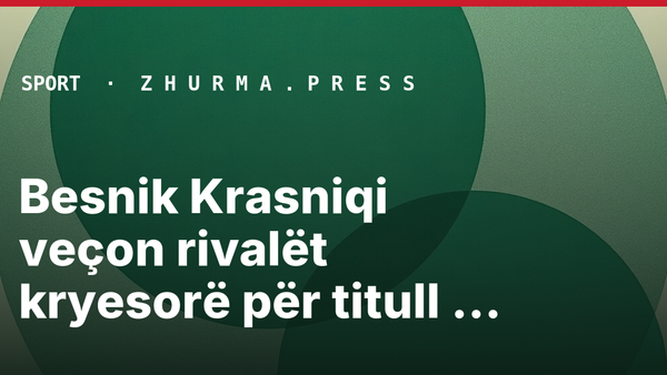 Besnik Krasniqi veçon rivalët kryesorë për titull kampion