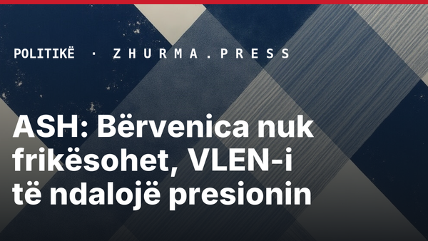 ASH: Bërvenica nuk frikësohet, VLEN-i të ndalojë presionin
