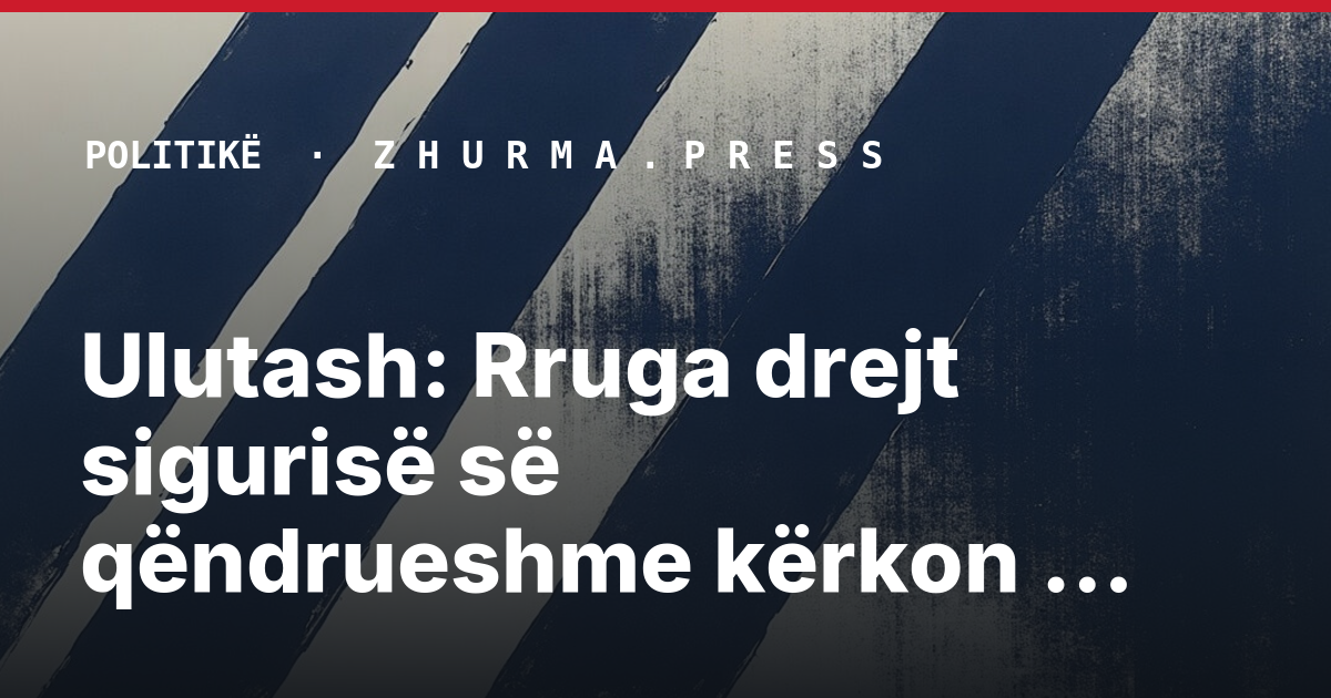 Ulutash: Rruga drejt sigurisë së qëndrueshme kërkon zgjidhje politike
