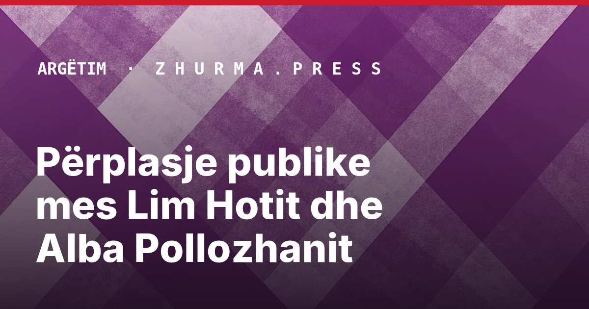 Përplasje publike mes Lim Hotit dhe Alba Pollozhanit