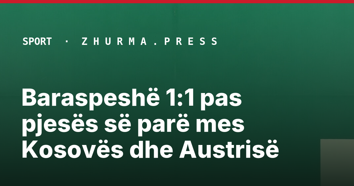 Baraspeshë 1:1 pas pjesës së parë mes Kosovës dhe Austrisë