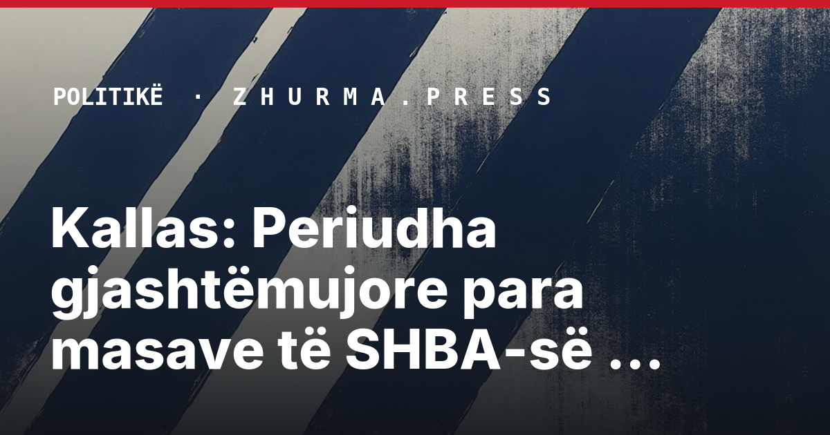 Kallas: Periudha gjashtëmujore para masave të SHBA-së ofron mundësi për dialog