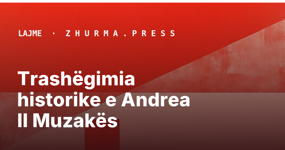 Trashëgimia historike e Andrea II Muzakës