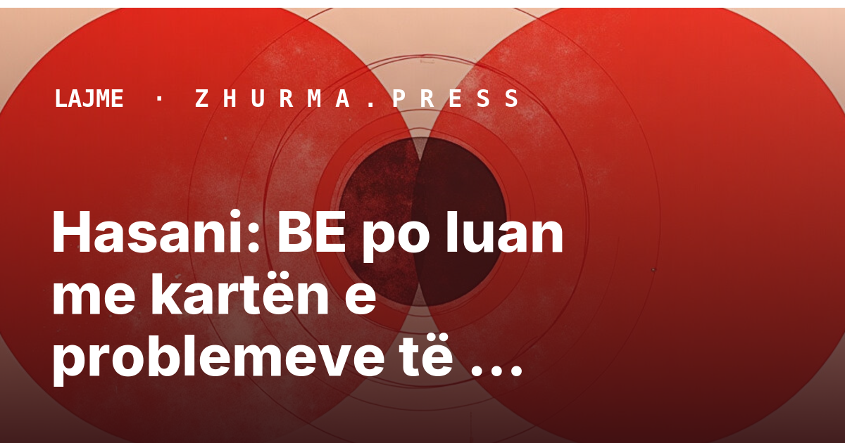 Hasani: BE po luan me kartën e problemeve të brendshme të Kosovës