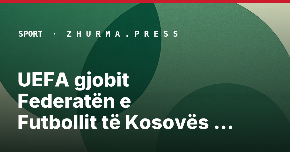 UEFA gjobit Federatën e Futbollit të Kosovës me tridhjetë e pesë mijë euro