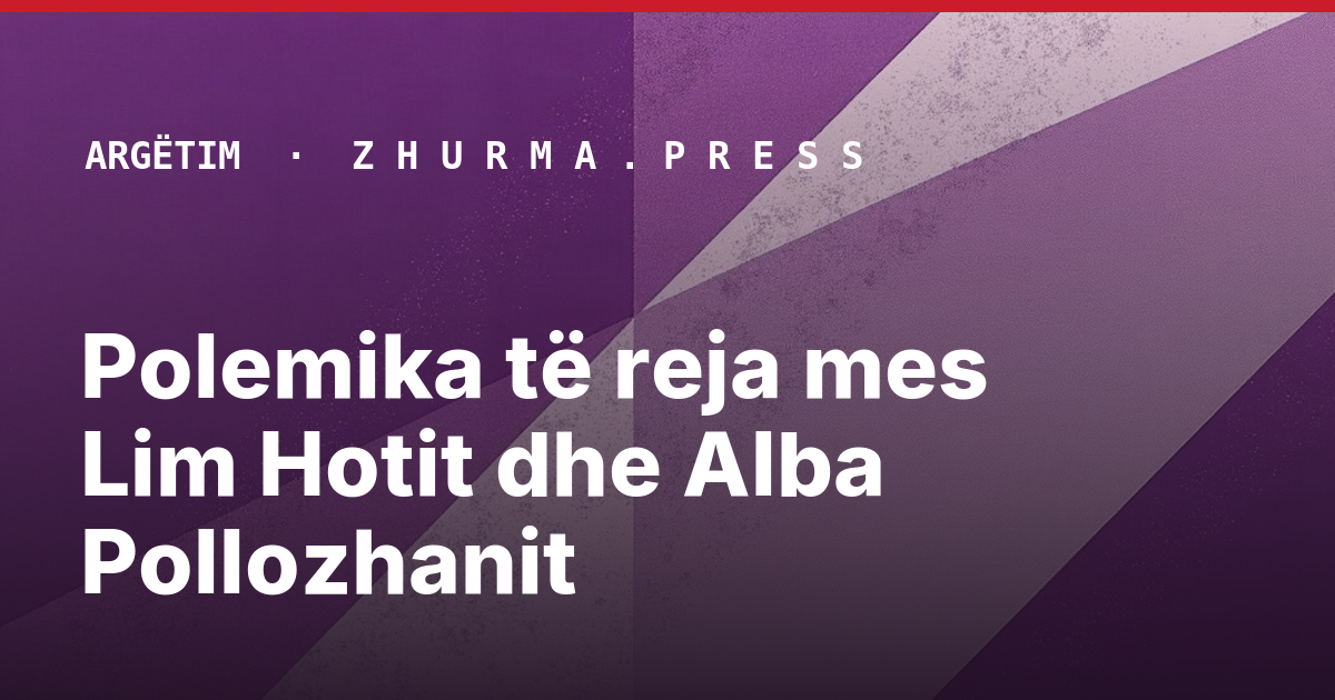 Polemika të reja mes Lim Hotit dhe Alba Pollozhanit