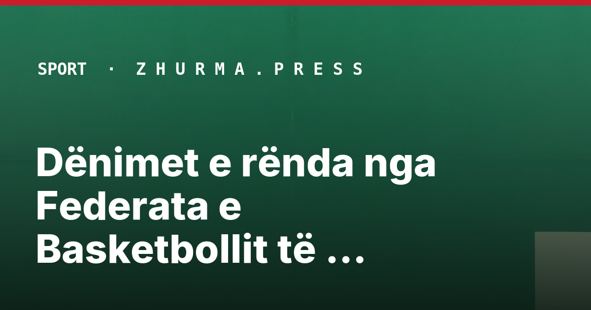 Dënimet e rënda nga Federata e Basketbollit të Kosovës