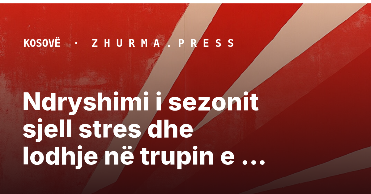 Ndryshimi i sezonit sjell stres dhe lodhje në trupin e njeriut