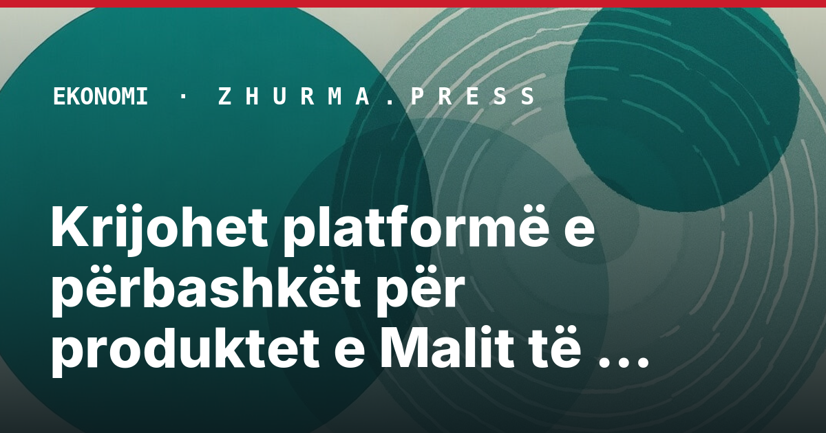 Krijohet platformë e përbashkët për produktet e Malit të Zi, Shqipërisë dhe Italisë