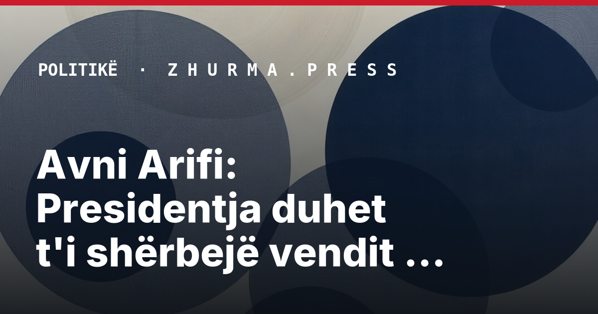 Avni Arifi: Presidentja duhet t'i shërbejë vendit dhe Kushtetutës
