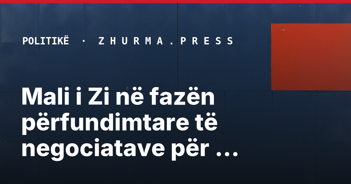 Mali i Zi në fazën përfundimtare të negociatave për anëtarësim në BE