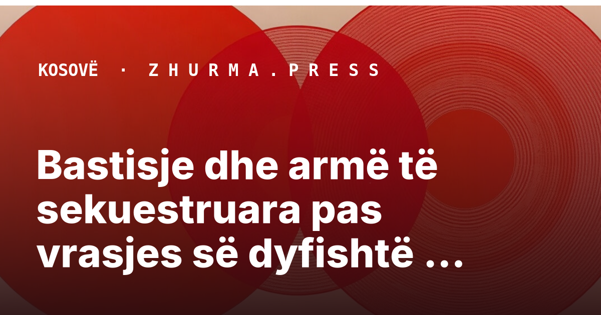Bastisje dhe armë të sekuestruara pas vrasjes së dyfishtë në Gjilan