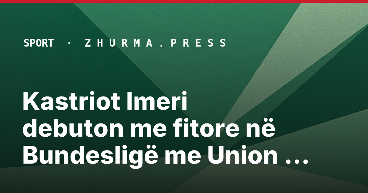 Kastriot Imeri debuton me fitore në Bundesligë me Union Berlinin