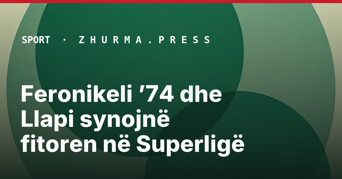 Feronikeli ’74 dhe Llapi synojnë fitoren në Superligë