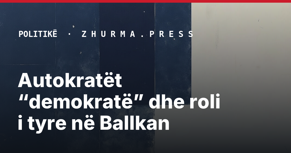 Autokratët “demokratë” dhe roli i tyre në Ballkan