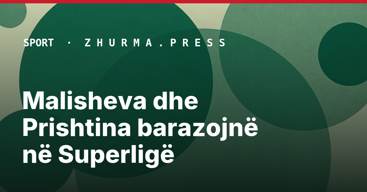 Malisheva dhe Prishtina barazojnë në Superligë