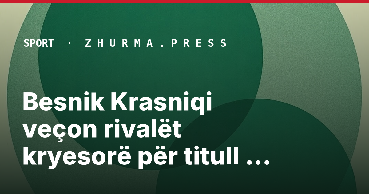 Besnik Krasniqi veçon rivalët kryesorë për titull kampion