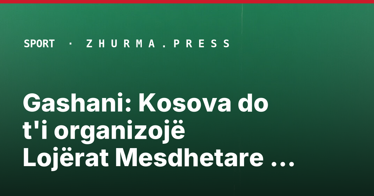 Gashani: Kosova do t'i organizojë Lojërat Mesdhetare 2030