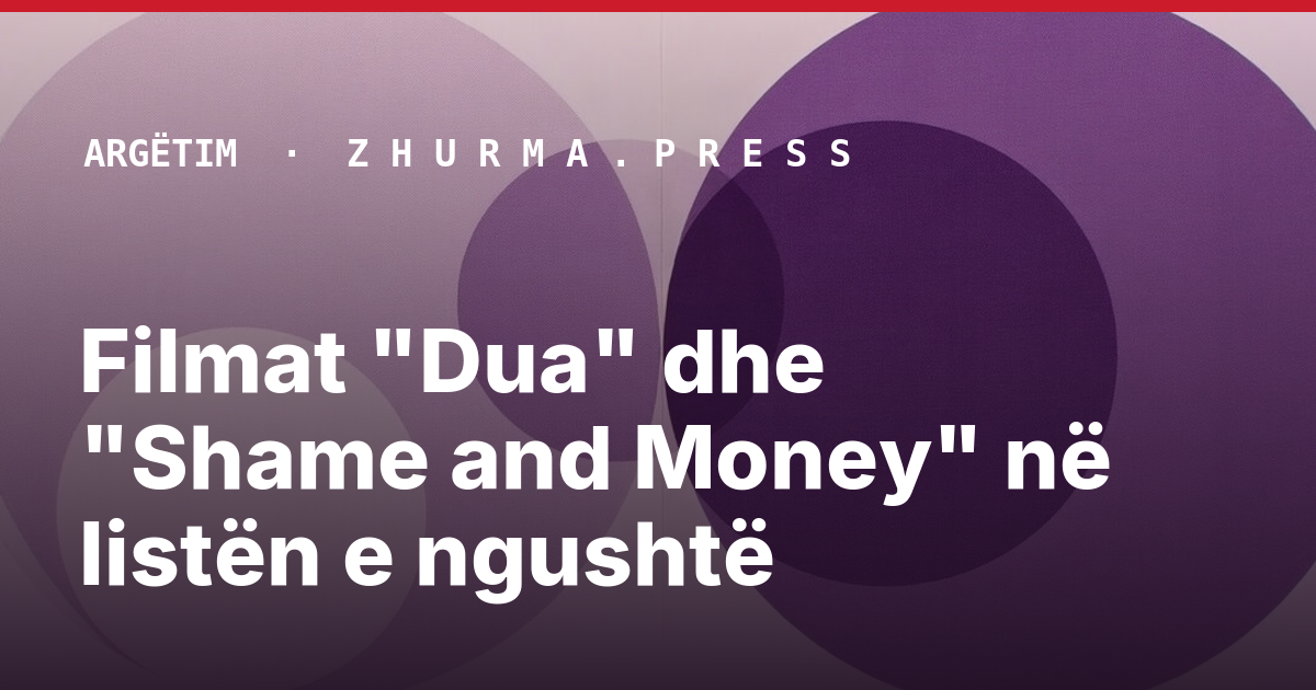 Filmat "Dua" dhe "Shame and Money" në listën e ngushtë