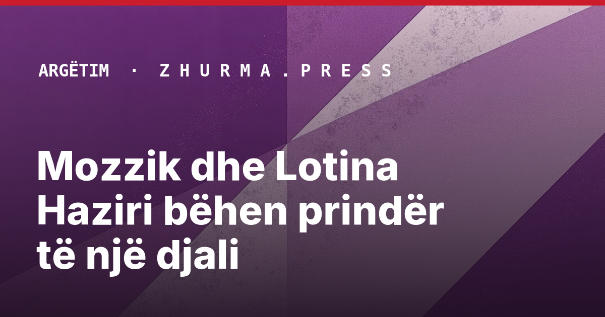 Mozzik dhe Lotina Haziri bëhen prindër të një djali
