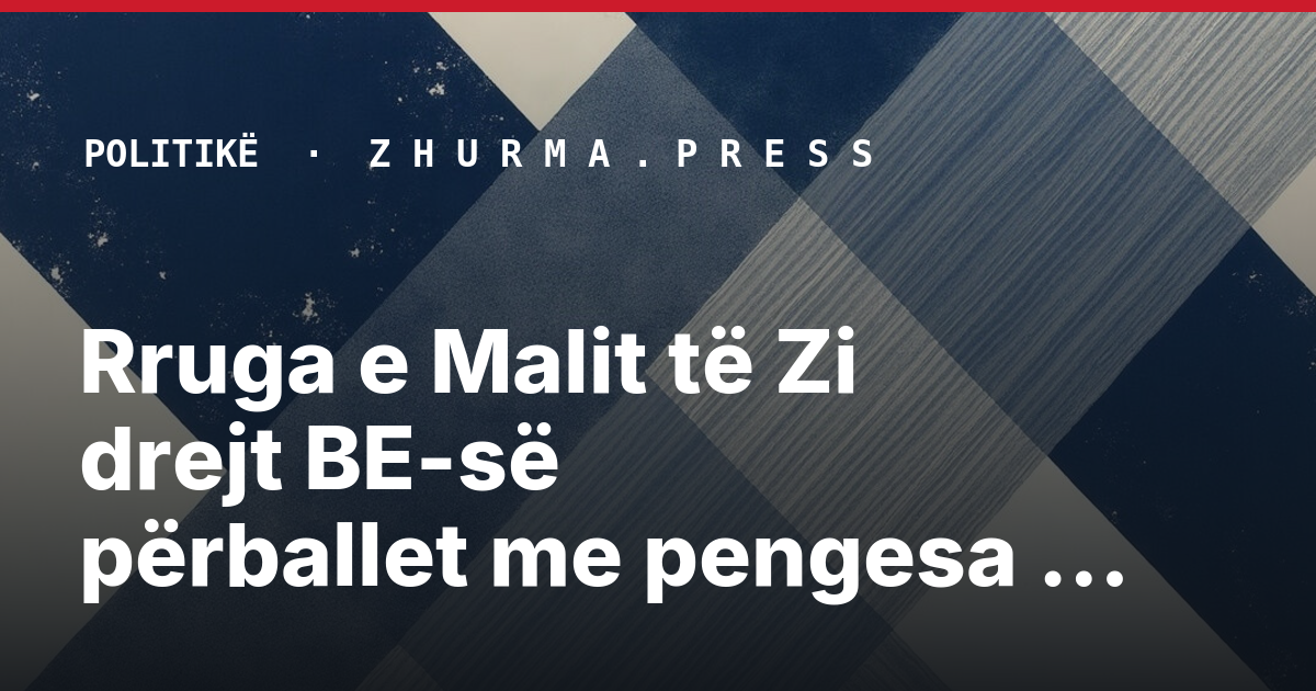 Rruga e Malit të Zi drejt BE-së përballet me pengesa të reja