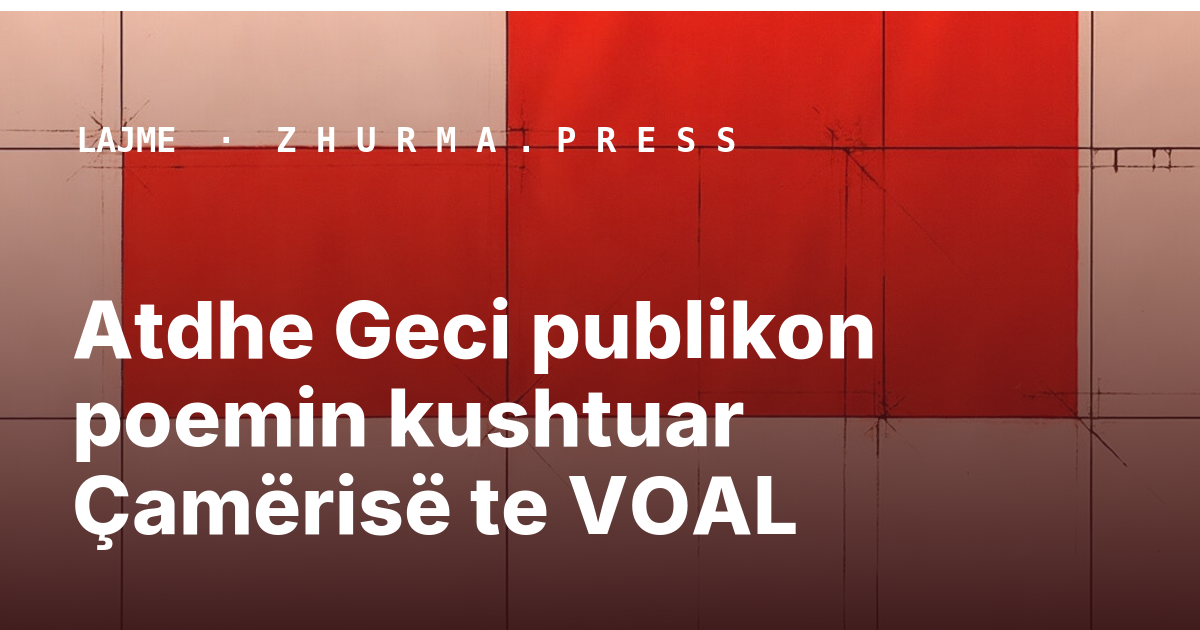 Atdhe Geci publikon poemin kushtuar Çamërisë te VOAL
